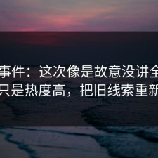 91大事件：这次像是故意没讲全，这次不只是热度高，把旧线索重新点亮
