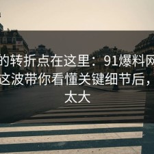 事情的转折点在这里：91爆料网游戏氪金这波带你看懂关键细节后，后劲太大