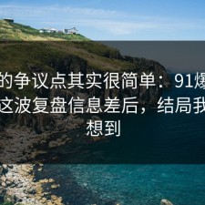 这次的争议点其实很简单：91爆料网税务这波复盘信息差后，结局我真没想到