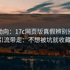 最新动向：17c网页版真假辨别别再被引流带走：不想被坑就收藏。