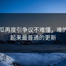 51吃瓜再度引争议不难懂，难的是看起来最普通的更新