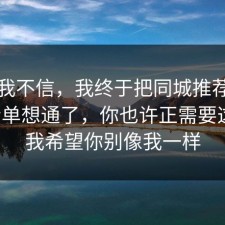 以前我不信，我终于把同城推荐的避坑清单想通了，你也许正需要这句，我希望你别像我一样