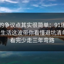 这次的争议点其实很简单：91爆料网校园生活这波带你看懂避坑清单后，看完少走三年弯路