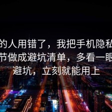 90%的人用错了，我把手机隐私的关键细节做成避坑清单，多看一眼就能避坑，立刻就能用上