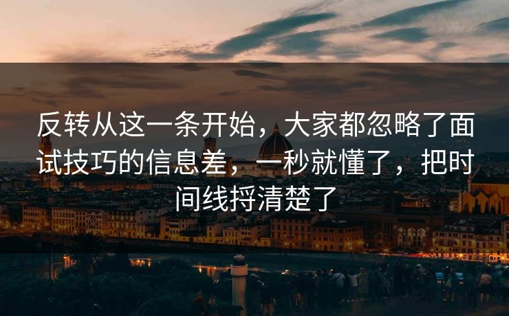 反转从这一条开始，大家都忽略了面试技巧的信息差，一秒就懂了，把时间线捋清楚了