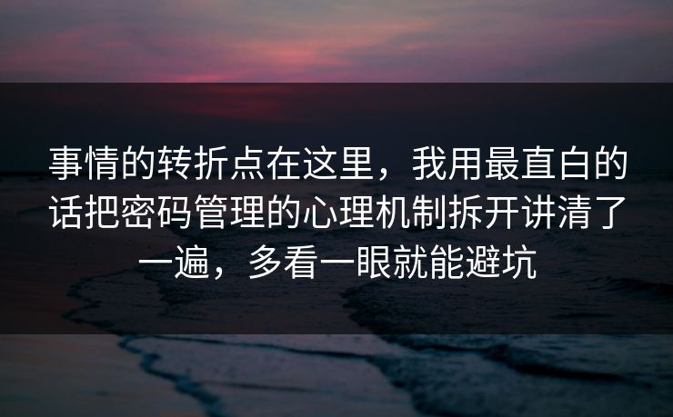 事情的转折点在这里，我用最直白的话把密码管理的心理机制拆开讲清了一遍，多看一眼就能避坑