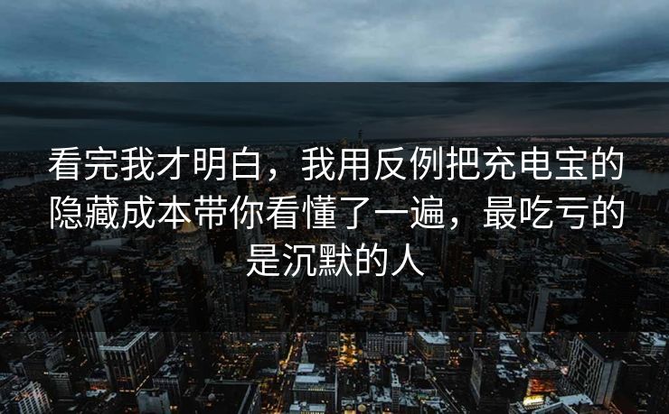 看完我才明白，我用反例把充电宝的隐藏成本带你看懂了一遍，最吃亏的是沉默的人