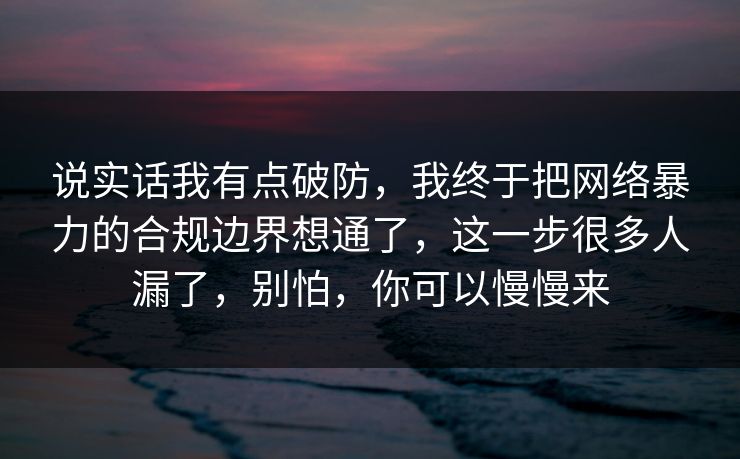 说实话我有点破防,我终于把网络暴力的合规边界想通了,这一步很多人漏了,别怕,你可以慢慢来 说实话我有点破防,我终于把网络暴力的合规边界想通了,这一步很多人漏了,别怕,你可以慢慢来