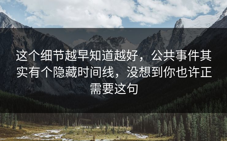 这个细节越早知道越好,公共事件其实有个隐藏时间线,没想到你也许正需要这句 第1张 这个细节越早知道越好,公共事件其实有个隐藏时间线,没想到你也许正需要这句 第1张