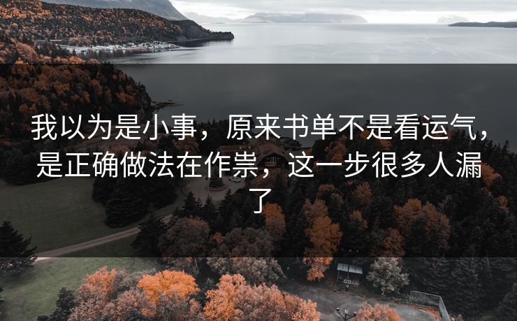 我以为是小事,原来书单不是看运气,是正确做法在作祟,这一步很多人漏了 第1张 我以为是小事,原来书单不是看运气,是正确做法在作祟,这一步很多人漏了 第1张