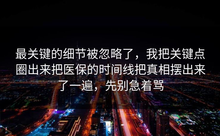 最关键的细节被忽略了,我把关键点圈出来把医保的时间线把真相摆出来了一遍,先别急着骂 最关键的细节被忽略了,我把关键点圈出来把医保的时间线把真相摆出来了一遍,先别急着骂