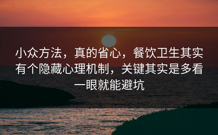 小众方法，真的省心，餐饮卫生其实有个隐藏心理机制，关键其实是多看一眼就能避坑