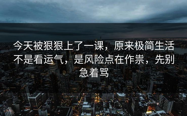 今天被狠狠上了一课，原来极简生活不是看运气，是风险点在作祟，先别急着骂