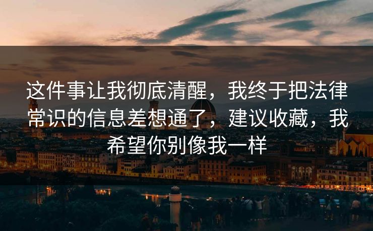 这件事让我彻底清醒,我终于把法律常识的信息差想通了,建议收藏,我希望你别像我一样 第1张 这件事让我彻底清醒,我终于把法律常识的信息差想通了,建议收藏,我希望你别像我一样 第1张
